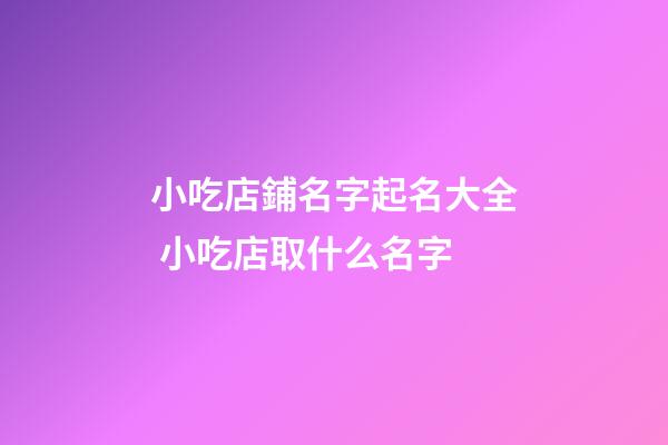 小吃店鋪名字起名大全 小吃店取什么名字-第1張-店鋪起名-玄機(jī)派
